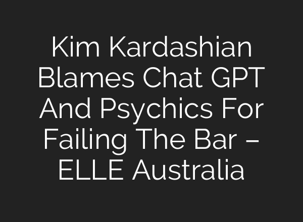 Kim Kardashian Blames Chat GPT And Psychics For Failing The Bar – ELLE Australia