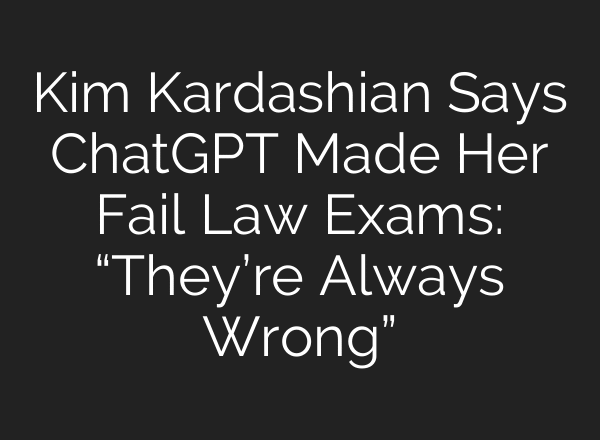 Kim Kardashian Says ChatGPT Made Her Fail Law Exams: “They’re Always Wrong”