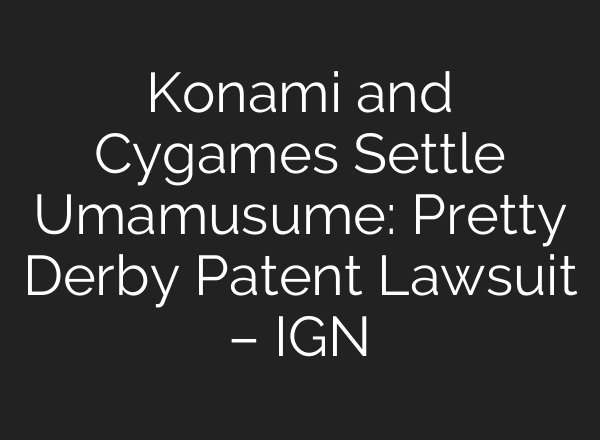 Konami and Cygames Settle Umamusume: Pretty Derby Patent Lawsuit – IGN
