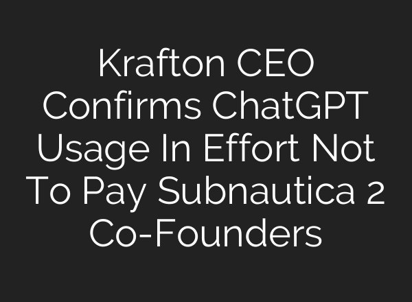 Krafton CEO Confirms ChatGPT Usage In Effort Not To Pay Subnautica 2 Co-Founders