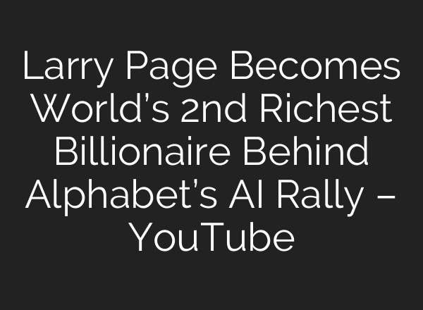 Larry Page Becomes World’s 2nd Richest Billionaire Behind Alphabet’s AI Rally – YouTube