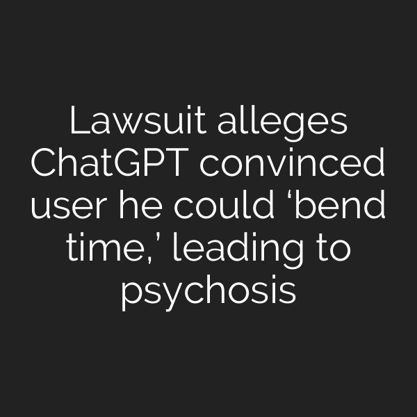 Lawsuit alleges ChatGPT convinced user he could ‘bend time,’ leading to psychosis