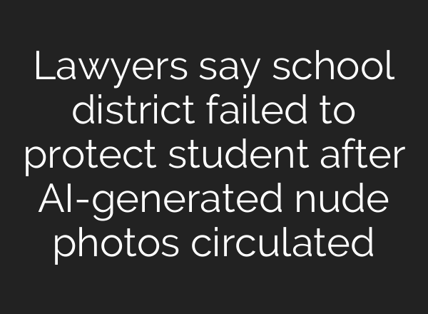 Lawyers say school district failed to protect student after AI-generated nude photos circulated