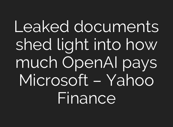 Leaked documents shed light into how much OpenAI pays Microsoft – Yahoo Finance