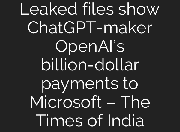 Leaked files show ChatGPT-maker OpenAI’s billion-dollar payments to Microsoft – The Times of India