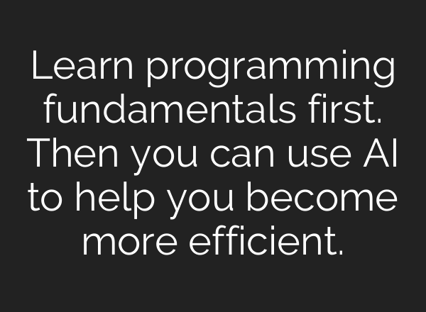 Learn programming fundamentals first. Then you can use AI to help you become more efficient.