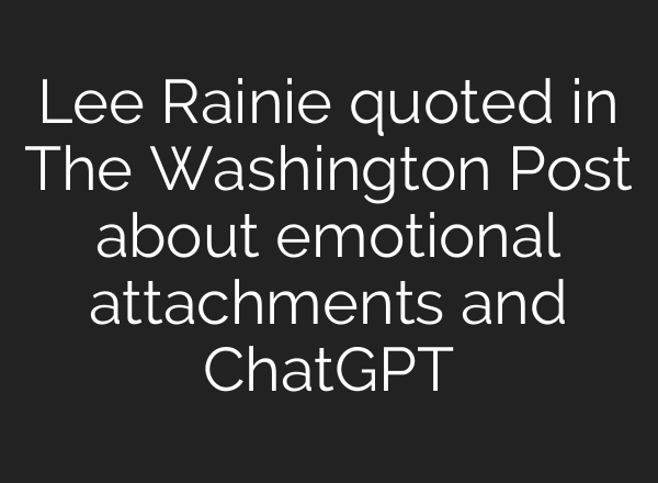 Lee Rainie quoted in The Washington Post about emotional attachments and ChatGPT