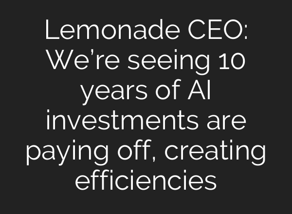 Lemonade CEO: We’re seeing 10 years of AI investments are paying off, creating efficiencies