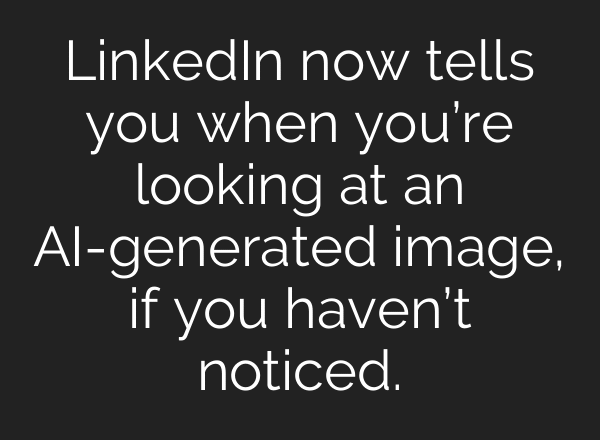 LinkedIn now tells you when you’re looking at an AI-generated image, if you haven’t noticed.