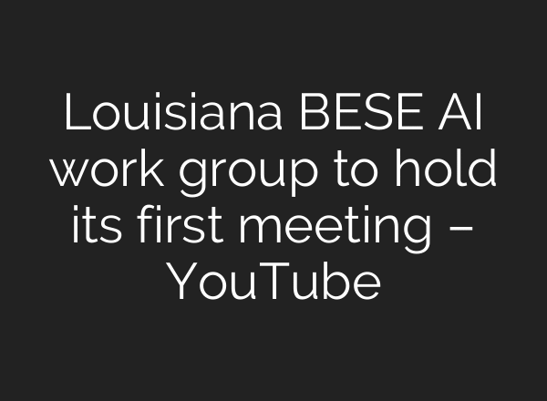 Louisiana BESE AI work group to hold its first meeting – YouTube