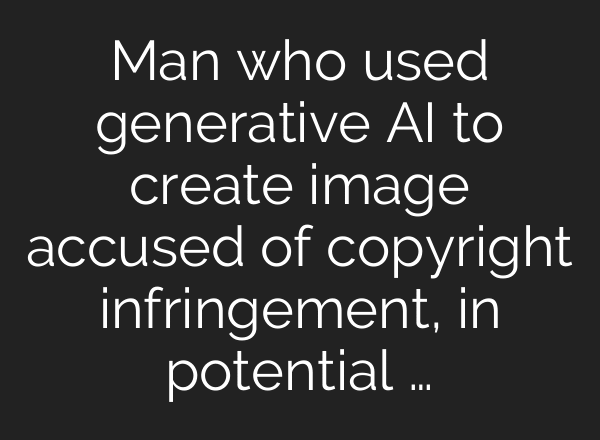 Man who used generative AI to create image accused of copyright infringement, in potential …