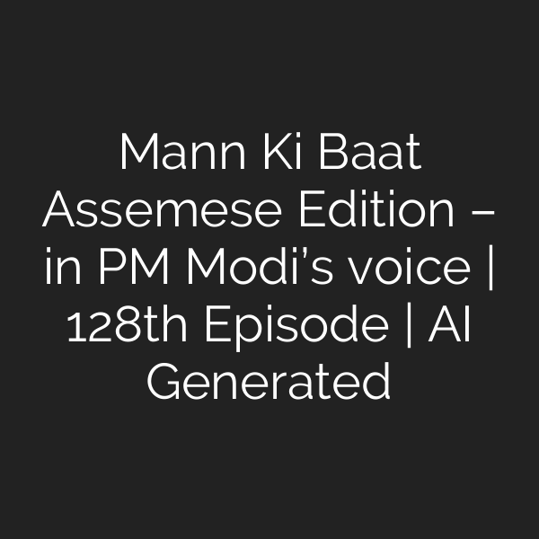 Mann Ki Baat Assemese Edition – in PM Modi’s voice | 128th Episode | AI Generated