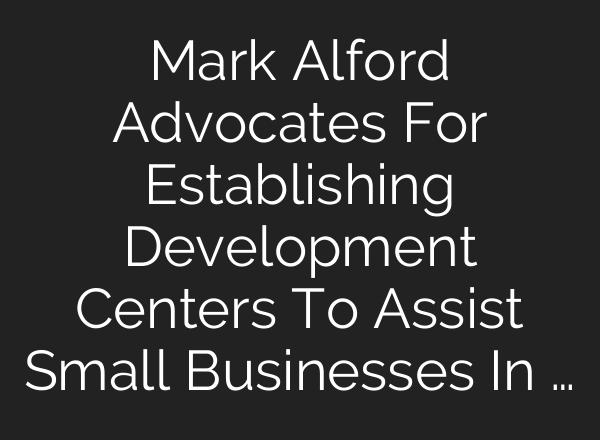 Mark Alford Advocates For Establishing Development Centers To Assist Small Businesses In …