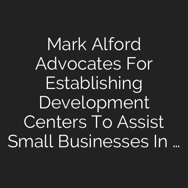 Mark Alford Advocates For Establishing Development Centers To Assist Small Businesses In …