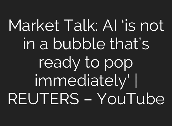 Market Talk: AI ‘is not in a bubble that’s ready to pop immediately’ | REUTERS – YouTube