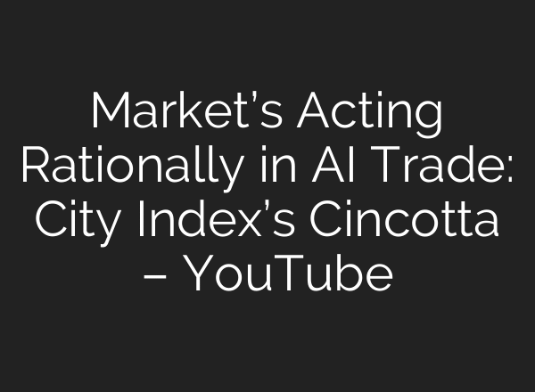 Market’s Acting Rationally in AI Trade: City Index’s Cincotta – YouTube