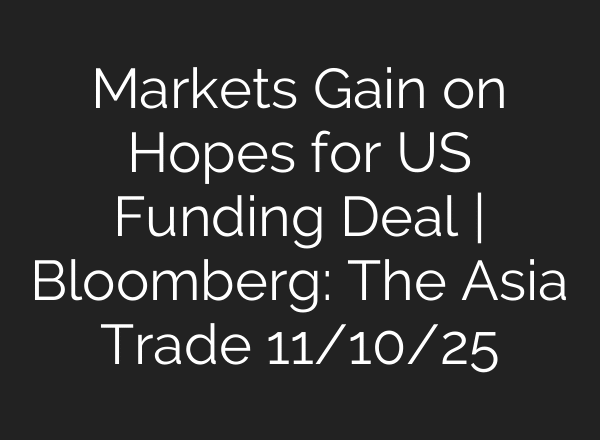 Markets Gain on Hopes for US Funding Deal | Bloomberg: The Asia Trade 11/10/25