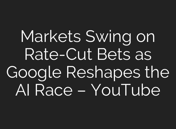 Markets Swing on Rate-Cut Bets as Google Reshapes the AI Race – YouTube