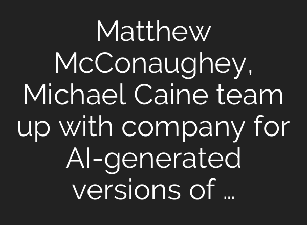 Matthew McConaughey, Michael Caine team up with company for AI-generated versions of …