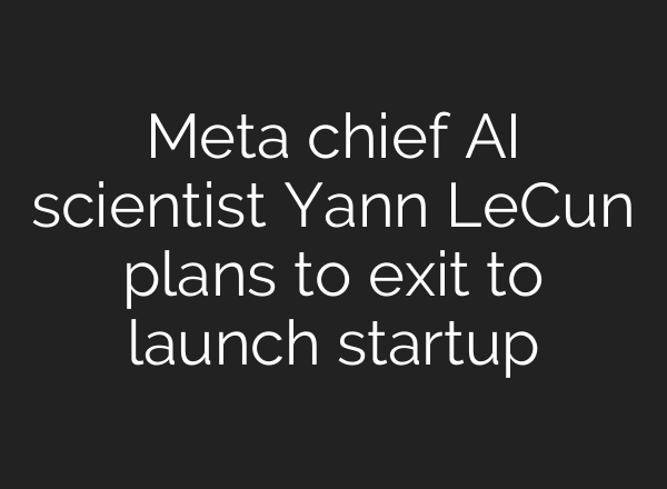 Meta chief AI scientist Yann LeCun plans to exit to launch startup