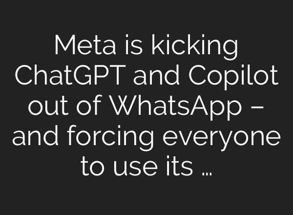 Meta is kicking ChatGPT and Copilot out of WhatsApp – and forcing everyone to use its …