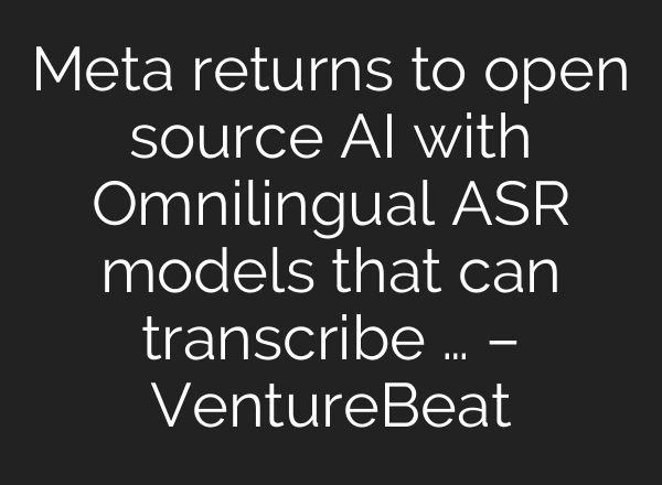 Meta returns to open source AI with Omnilingual ASR models that can transcribe … – VentureBeat