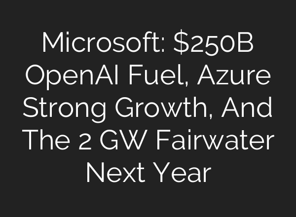 Microsoft: $250B OpenAI Fuel, Azure Strong Growth, And The 2 GW Fairwater Next Year