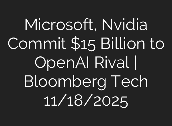 Microsoft, Nvidia Commit $15 Billion to OpenAI Rival | Bloomberg Tech 11/18/2025