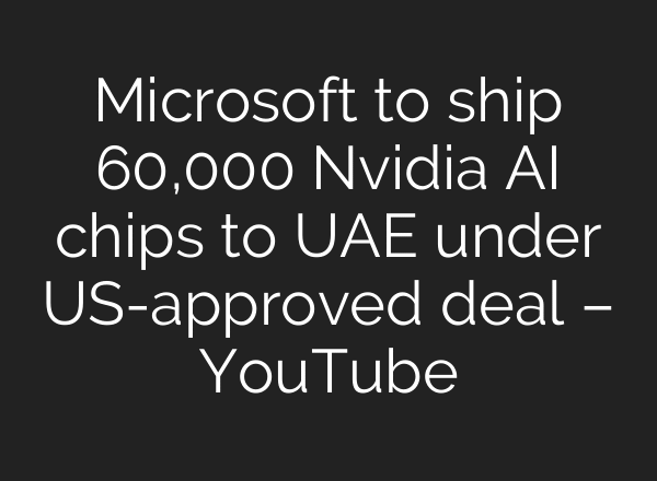 Microsoft to ship 60,000 Nvidia AI chips to UAE under US-approved deal – YouTube