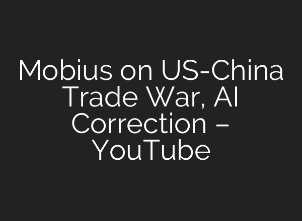 Mobius on US-China Trade War, AI Correction – YouTube