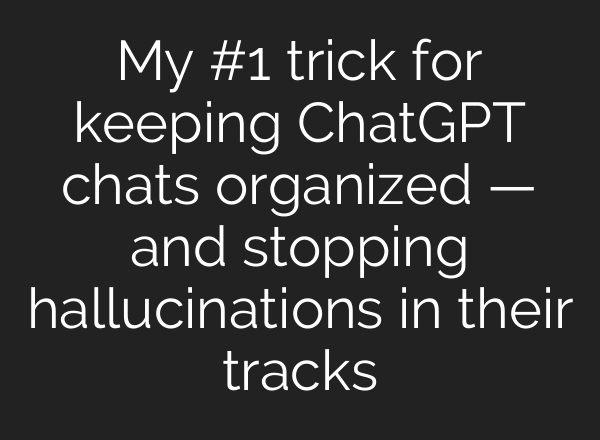 My #1 trick for keeping ChatGPT chats organized — and stopping hallucinations in their tracks