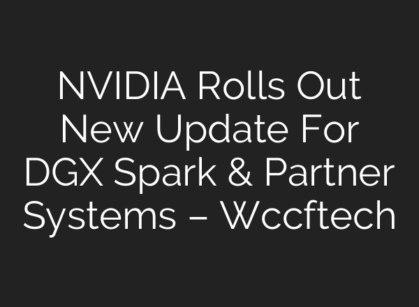 NVIDIA Rolls Out New Update For DGX Spark & Partner Systems – Wccftech