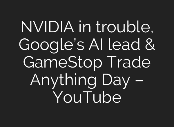 NVIDIA in trouble, Google’s AI lead & GameStop Trade Anything Day – YouTube