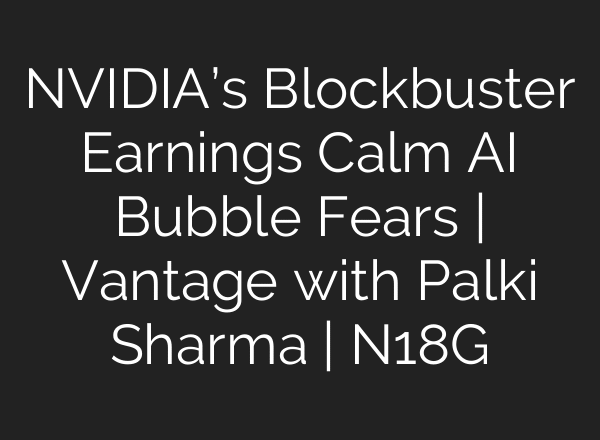NVIDIA’s Blockbuster Earnings Calm AI Bubble Fears | Vantage with Palki Sharma | N18G