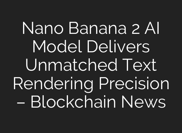 Nano Banana 2 AI Model Delivers Unmatched Text Rendering Precision – Blockchain News