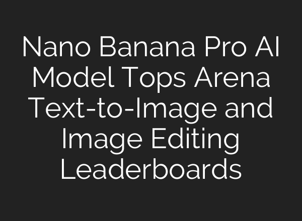Nano Banana Pro AI Model Tops Arena Text-to-Image and Image Editing Leaderboards