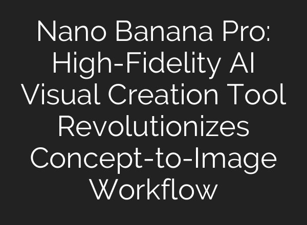 Nano Banana Pro: High-Fidelity AI Visual Creation Tool Revolutionizes Concept-to-Image Workflow