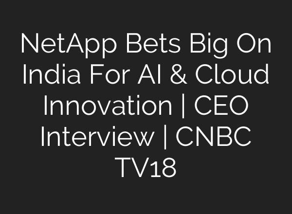 NetApp Bets Big On India For AI & Cloud Innovation | CEO Interview | CNBC TV18