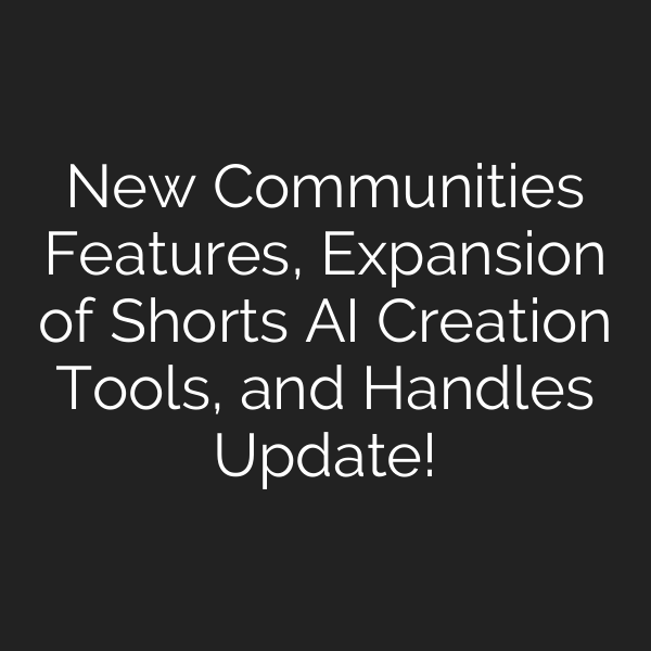 New Communities Features, Expansion of Shorts AI Creation Tools, and Handles Update!
