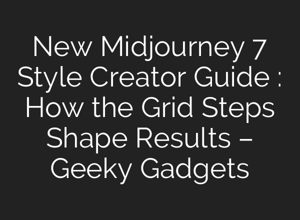 New Midjourney 7 Style Creator Guide : How the Grid Steps Shape Results – Geeky Gadgets