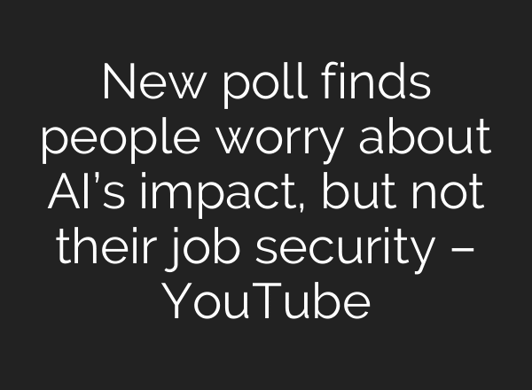 New poll finds people worry about AI’s impact, but not their job security – YouTube