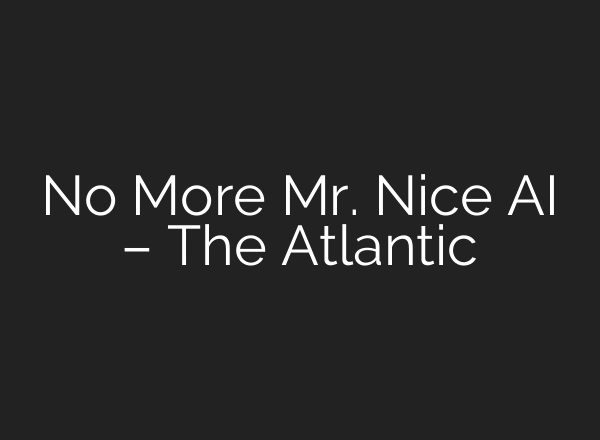No More Mr. Nice AI – The Atlantic