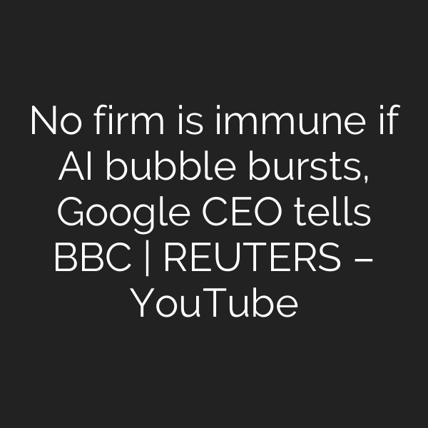 No firm is immune if AI bubble bursts, Google CEO tells BBC | REUTERS – YouTube