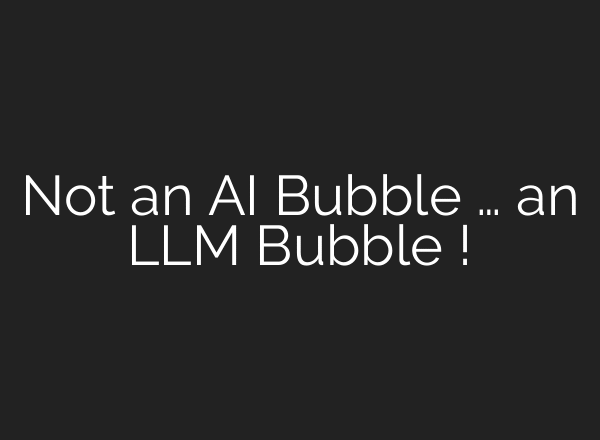 Not an AI Bubble … an LLM Bubble !