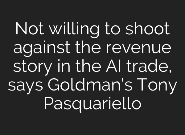 Not willing to shoot against the revenue story in the AI trade, says Goldman’s Tony Pasquariello