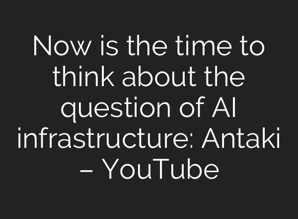 Now is the time to think about the question of AI infrastructure: Antaki – YouTube