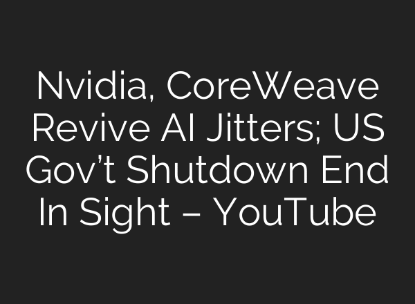 Nvidia, CoreWeave Revive AI Jitters; US Gov’t Shutdown End In Sight – YouTube