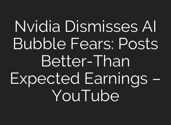 Nvidia Dismisses AI Bubble Fears: Posts Better-Than Expected Earnings – YouTube
