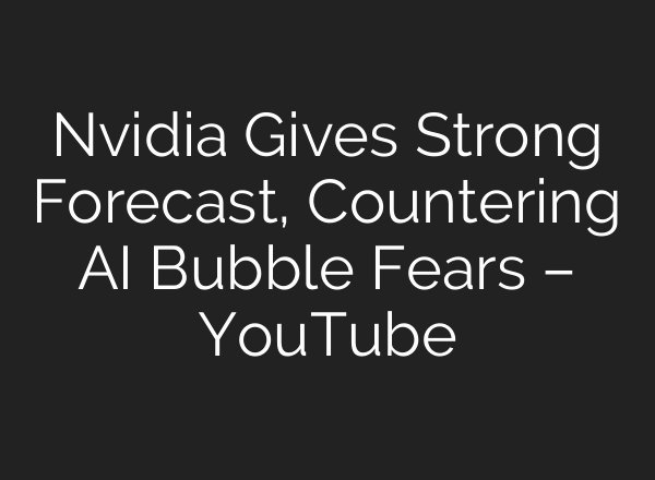 Nvidia Gives Strong Forecast, Countering AI Bubble Fears – YouTube