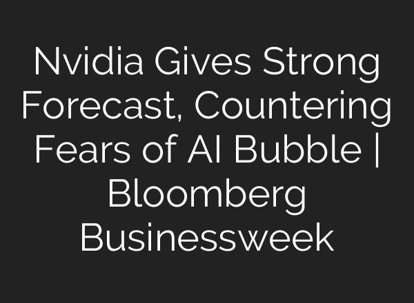 Nvidia Gives Strong Forecast, Countering Fears of AI Bubble | Bloomberg Businessweek